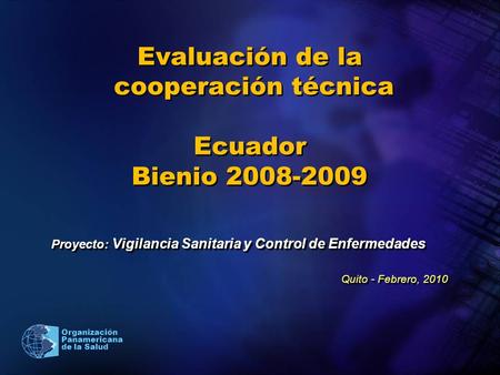 Organización Panamericana de la Salud Evaluación de la cooperación técnica Ecuador Bienio 2008-2009 Proyecto: Vigilancia Sanitaria y Control de Enfermedades.