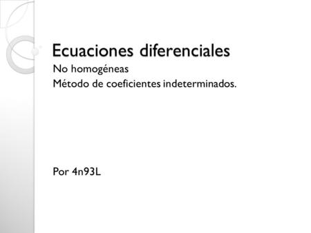 Ecuaciones diferenciales No homogéneas Método de coeficientes indeterminados. Por 4n93L.