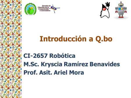 Introducción a Q.bo CI-2657 Robótica M.Sc. Kryscia Ramírez Benavides Prof. Asit. Ariel Mora.