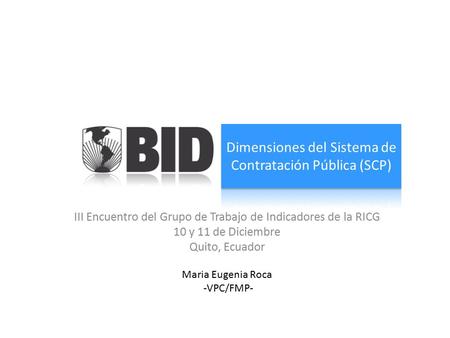III Encuentro del Grupo de Trabajo de Indicadores de la RICG 10 y 11 de Diciembre Quito, Ecuador Maria Eugenia Roca -VPC/FMP-