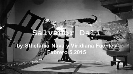Salvador Dali by:Sthefania Nava y Viridiana Fuentes Febrero 5,2015.