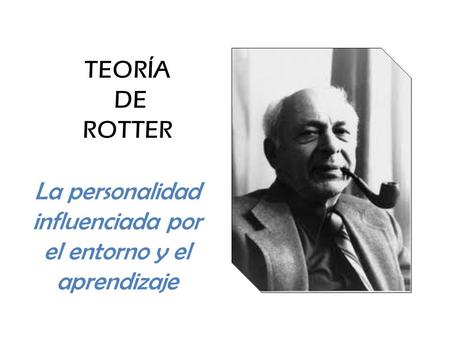 TEORÍA DE ROTTER La personalidad influenciada por el entorno y el aprendizaje.