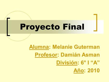 Proyecto Final Alumna: Melanie Guterman Profesor: Damián Asman División: 6° I “A” Año: 2010.