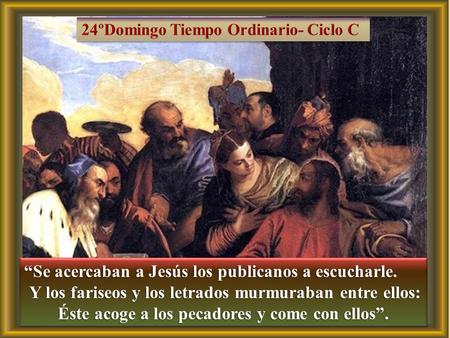“Se acercaban a Jesús los publicanos a escucharle. Y los fariseos y los letrados murmuraban entre ellos: Y los fariseos y los letrados murmuraban entre.