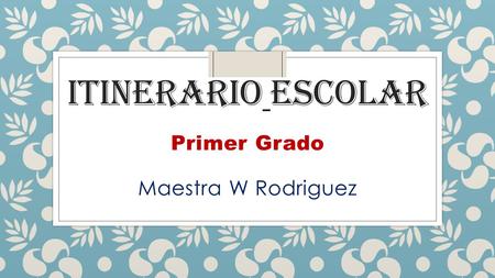 ITINERARIO ESCOLAR Primer Grado Maestra W Rodriguez.