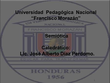 Universidad Pedagógica Nacional “Francisco Morazán” Semiótica Catedrático: Lic. José Alberto Díaz Perdomo. Lic. José Alberto Díaz Perdomo.. 1.