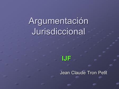 Argumentación Jurisdiccional IJF Jean Claude Tron Petit.