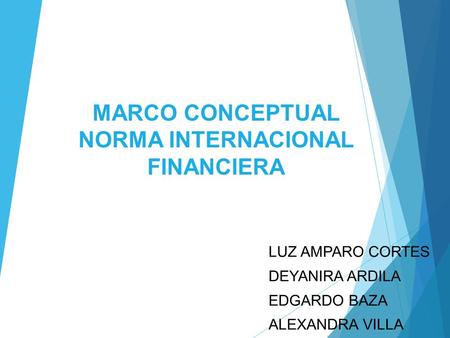 MARCO CONCEPTUAL NORMA INTERNACIONAL FINANCIERA LUZ AMPARO CORTES DEYANIRA ARDILA EDGARDO BAZA ALEXANDRA VILLA.