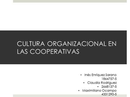 CULTURA ORGANIZACIONAL EN LAS COOPERATIVAS Inés Enríquez Sarano 1864757-5 Claudia Rodriguez 2668137-5 Maximiliano Ocampo 4331290-5.