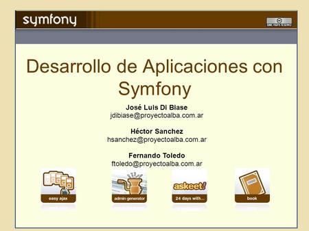 Desarrollo de Aplicaciones con Symfony José Luis Di Biase Héctor Sanchez Fernando Toledo