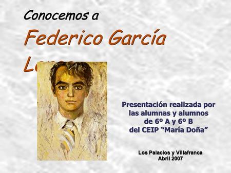 Conocemos a Federico García Lorca Presentación realizada por las alumnas y alumnos de 6º A y 6º B del CEIP “María Doña” Los Palacios y Villafranca Abril.