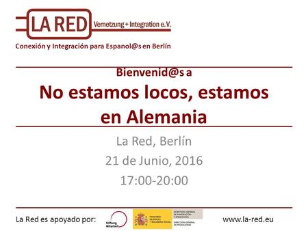 La Red es apoyado por:www.la-red.eu Conexión y Integración para en Berlín a No estamos locos, estamos en Alemania La Red, Berlín.