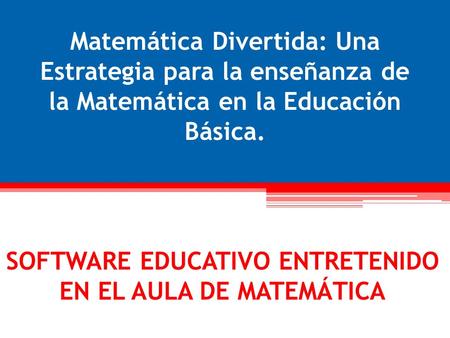 Matemática Divertida: Una Estrategia para la enseñanza de la Matemática en la Educación Básica. SOFTWARE EDUCATIVO ENTRETENIDO EN EL AULA DE MATEMÁTICA.