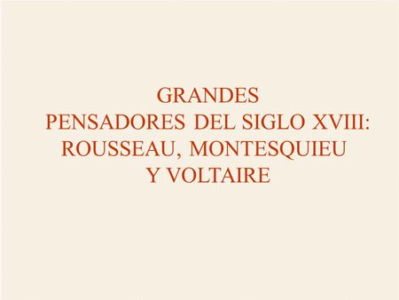 GRANDES PENSADORES DEL SIGLO XVIII: ROUSSEAU, MONTESQUIEU Y VOLTAIRE.