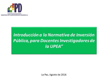 Introducción a la Normativa de Inversión Pública, para Docentes Investigadores de la UPEA” La Paz, Agosto de 2016.
