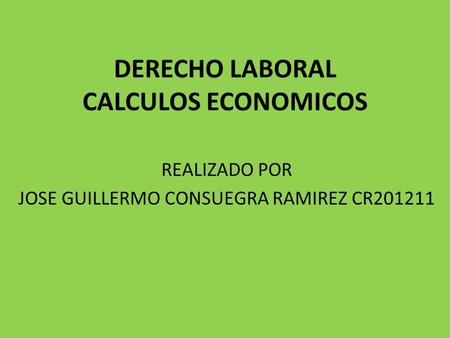 DERECHO LABORAL CALCULOS ECONOMICOS REALIZADO POR JOSE GUILLERMO CONSUEGRA RAMIREZ CR201211.