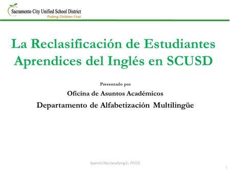 1 Presentado por Oficina de Asuntos Académicos Departamento de Alfabetización Multilingüe La Reclasificación de Estudiantes Aprendices del Inglés en SCUSD.