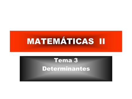 MATEMÁTICAS II Tema 3 Determinantes. Determinantes. Determinantes de orden dos y de orden tres. Propiedades de los determinantes. Cálculo del valor de.