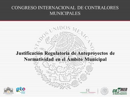 CONGRESO INTERNACIONAL DE CONTRALORES MUNICIPALES Justificación Regulatoria de Anteproyectos de Normatividad en el Ámbito Municipal.
