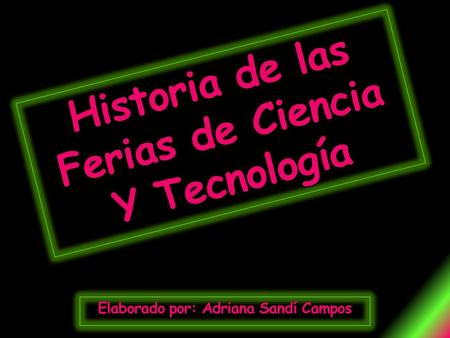 Historia de las Ferias de Ciencia Y Tecnología Elaborado por: Adriana Sandí Campos.