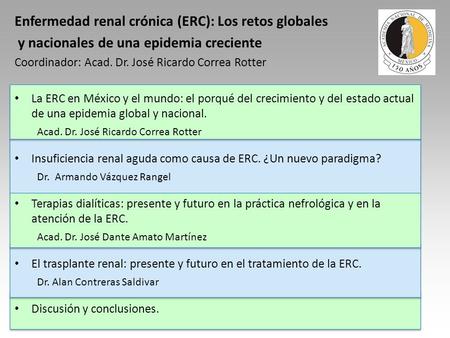 Enfermedad renal crónica (ERC): Los retos globales y nacionales de una epidemia creciente Coordinador: Acad. Dr. José Ricardo Correa Rotter La ERC en México.