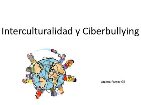 Interculturalidad y Ciberbullying Lorena Pastor Gil.