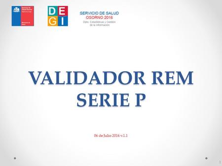 VALIDADOR REM SERIE P 06 de Julio 2016 v.1.1 1. Presentación El validador REM - Serie P nace de la inquietud del Depto. de Estadísticas y Gestión de la.