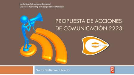 PROPUESTA DE ACCIONES DE COMUNICACIÓN 2223 Nuria Gutiérrez García Marketing de Promoción Comercial Grado en Marketing e Investigación de Mercados.