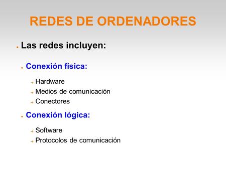 REDES DE ORDENADORES ● Las redes incluyen: ● Conexión física: ➔ Hardware ➔ Medios de comunicación ➔ Conectores ● Conexión lógica: ➔ Software ➔ Protocolos.