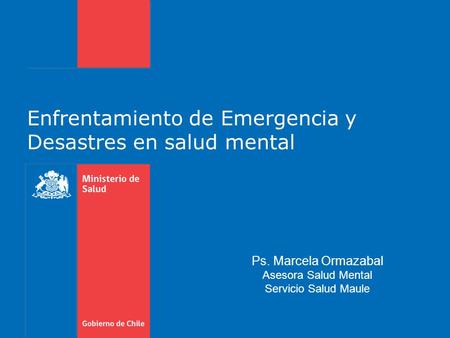 Enfrentamiento de Emergencia y Desastres en salud mental Ps. Marcela Ormazabal Asesora Salud Mental Servicio Salud Maule.