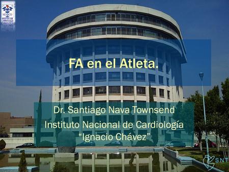 FA en el Atleta. Dr. Santiago Nava Townsend Instituto Nacional de Cardiología “Ignacio Chávez” SNT.