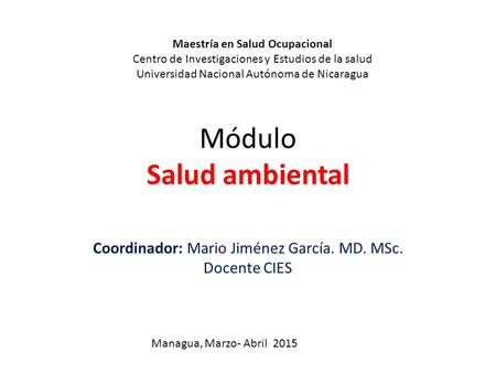 Módulo Salud ambiental Coordinador: Mario Jiménez García. MD. MSc. Docente CIES Maestría en Salud Ocupacional Centro de Investigaciones y Estudios de la.