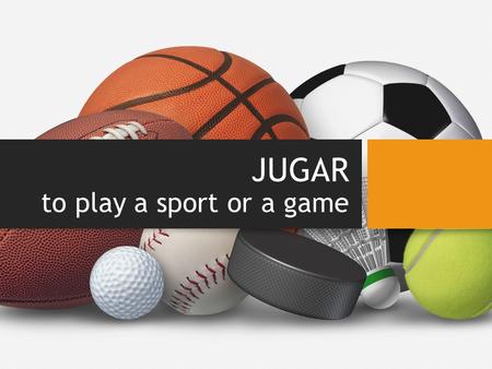 JUGAR to play a sport or a game. Los Deportes: el básquetbolBASKETBALL el béisbolBASEBALL el fútbolSOCCER el fútbol americanoFOOTBALL el golfGOLF el tenisTENNIS.