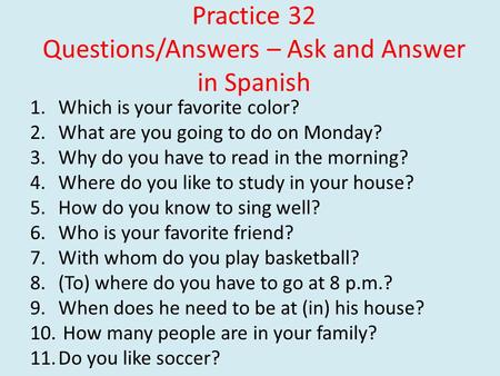 Practice 32 Questions/Answers – Ask and Answer in Spanish 1.Which is your favorite color? 2.What are you going to do on Monday? 3.Why do you have to read.