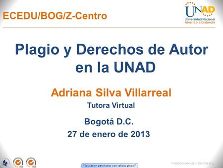 “ Educación para todos con calidad global ” ECEDU/BOG/Z-Centro Plagio y Derechos de Autor en la UNAD Bogotá D.C. 27 de enero de 2013 Adriana Silva Villarreal.