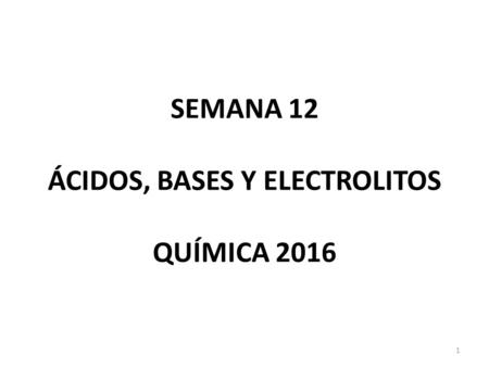 SEMANA 12 ÁCIDOS, BASES Y ELECTROLITOS QUÍMICA 2016 1.