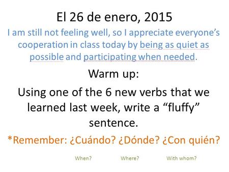 El 26 de enero, 2015 I am still not feeling well, so I appreciate everyone’s cooperation in class today by being as quiet as possible and participating.
