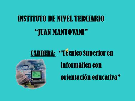 INSTITUTO DE NIVEL TERCIARIO “JUAN MANTOVANI” CARRERA: “Técnico Superior en informática con orientación educativa”
