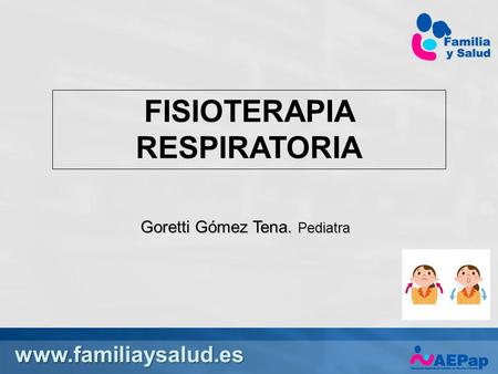 FISIOTERAPIA RESPIRATORIA Goretti Gómez Tena. Pediatra.