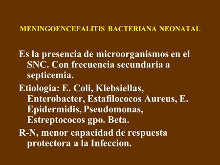 MENINGOENCEFALITIS BACTERIANA NEONATAL Es la presencia de microorganismos en el SNC. Con frecuencia secundaria a septicemia. Etiologia: E. Coli, Klebsiellas,