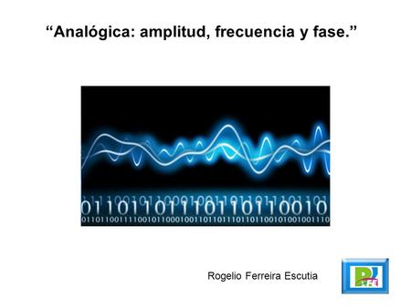 “Analógica: amplitud, frecuencia y fase.” Rogelio Ferreira Escutia.