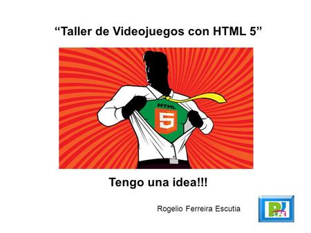 “Taller de Videojuegos con HTML 5” Rogelio Ferreira Escutia Tengo una idea!!!
