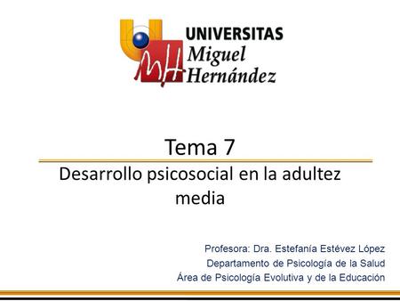 Tema 7 Desarrollo psicosocial en la adultez media Profesora: Dra. Estefanía Estévez López Departamento de Psicología de la Salud Área de Psicología Evolutiva.