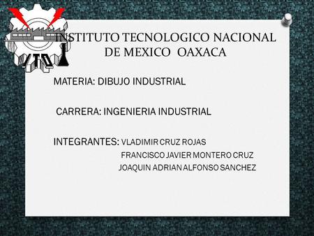 INSTITUTO TECNOLOGICO NACIONAL DE MEXICO OAXACA MATERIA: DIBUJO INDUSTRIAL CARRERA: INGENIERIA INDUSTRIAL INTEGRANTES: VLADIMIR CRUZ ROJAS FRANCISCO JAVIER.