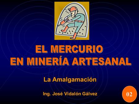 La Amalgamación Ing. José Vidalón Gálvez 02. Se utiliza en la explotación de oro en pequeña escala, debido a su sencillez y la poca inversión de capital.