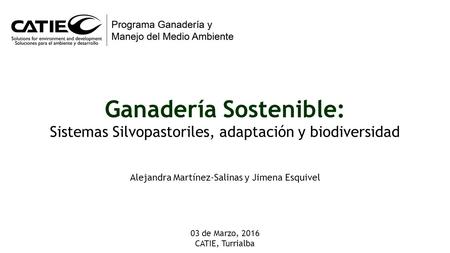 Ganadería Sostenible: Sistemas Silvopastoriles, adaptación y biodiversidad 03 de Marzo, 2016 CATIE, Turrialba Alejandra Martínez-Salinas y Jimena Esquivel.