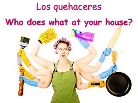 Los quehaceres Who does what at your house?. ¿En tu casa, quién barre el piso? En mi casa, _______ barre el piso. ¿Con qué frecuencia?