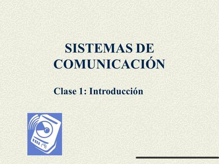 SISTEMAS DE COMUNICACIÓN Clase 1: Introducción. Sistemas de Comunicación Mecánica del curso Horarios: martes 16:00 salón 301 teórico jueves 16:00 salón.