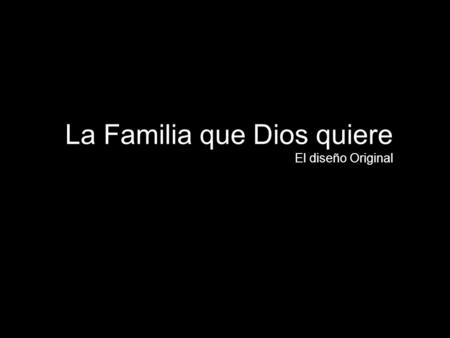 La Familia que Dios quiere El diseño Original. La Familia, el hogar, es una Institución Divina, diseñada e inspirada por Dios.
