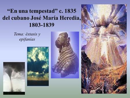 “En una tempestad” c. 1835 del cubano José María Heredia, 1803-1839 Tema: éxtasis y epifanías.